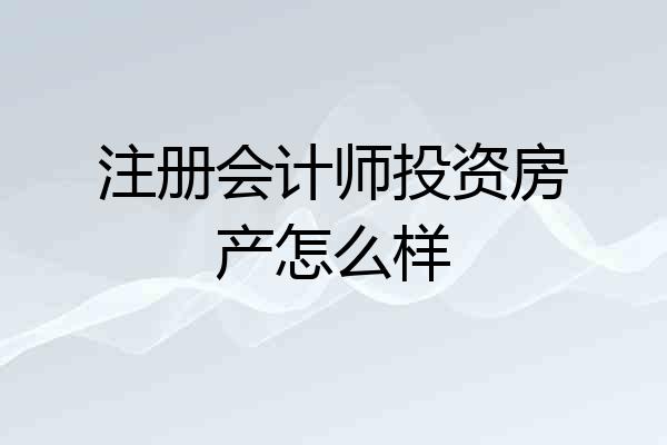注册会计师投资房产怎么样