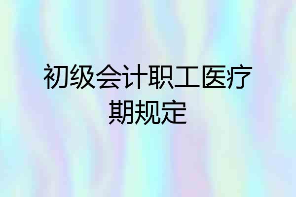 初级会计职工医疗期规定
