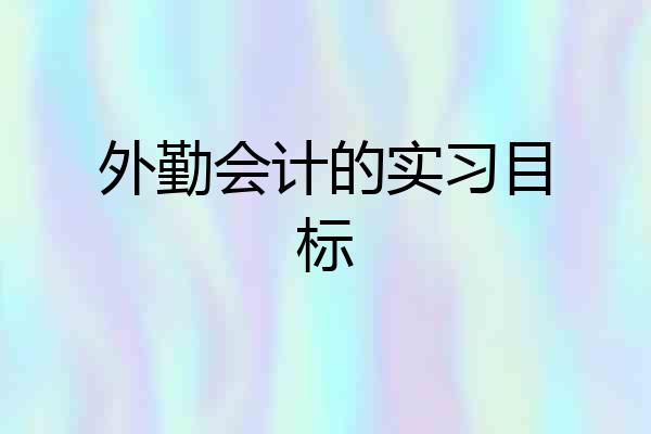 外勤会计的实习目标