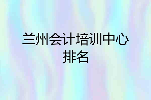 兰州会计培训中心排名