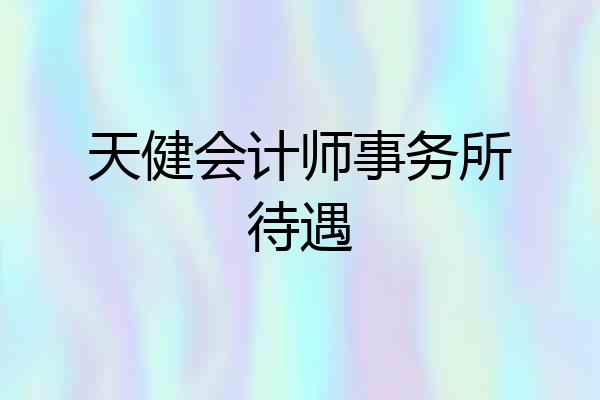 天健会计师事务所待遇