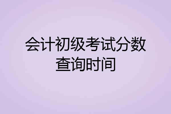 会计初级考试分数查询时间