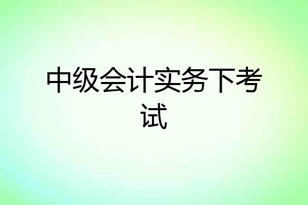 中级会计实务下考试