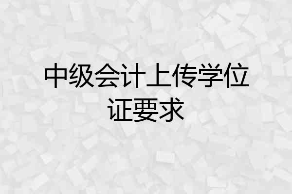 中级会计上传学位证要求