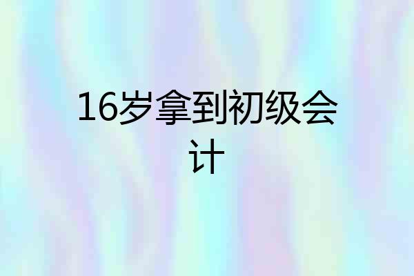 16岁拿到初级会计