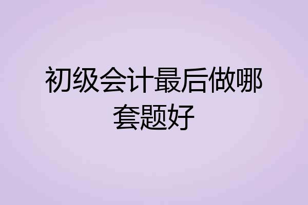 初级会计最后做哪套题好