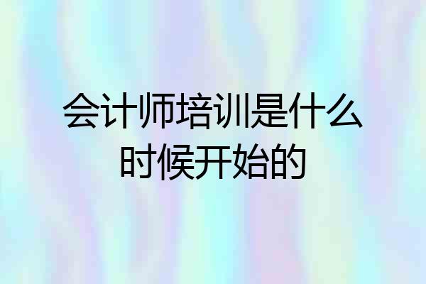 会计师培训是什么时候开始的