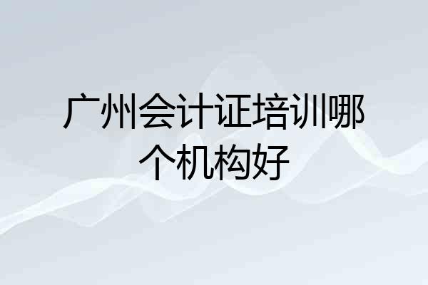 广州会计证培训哪个机构好