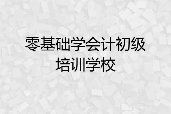 零基础学会计初级培训学校