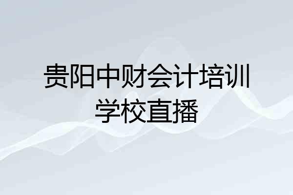 贵阳中财会计培训学校直播