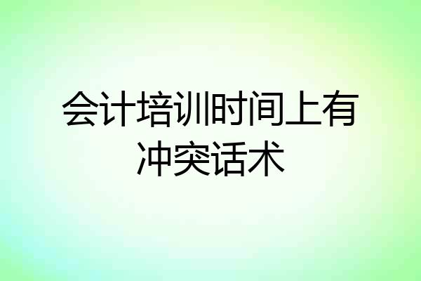 会计培训时间上有冲突话术