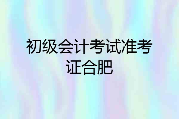 初级会计考试准考证合肥