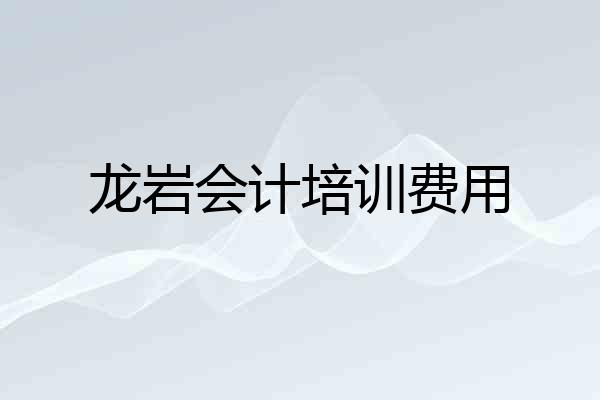 龙岩会计培训费用