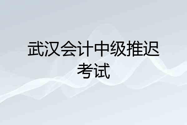 武汉会计中级推迟考试