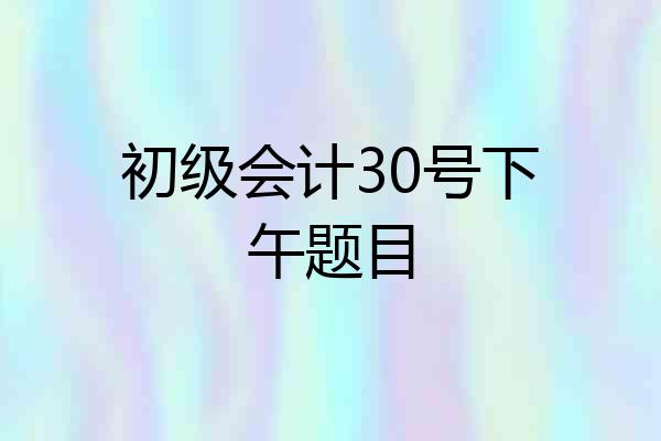 初级会计30号下午题目