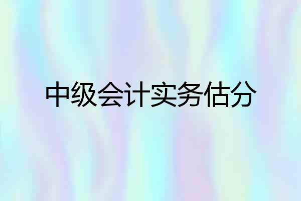 中级会计实务估分