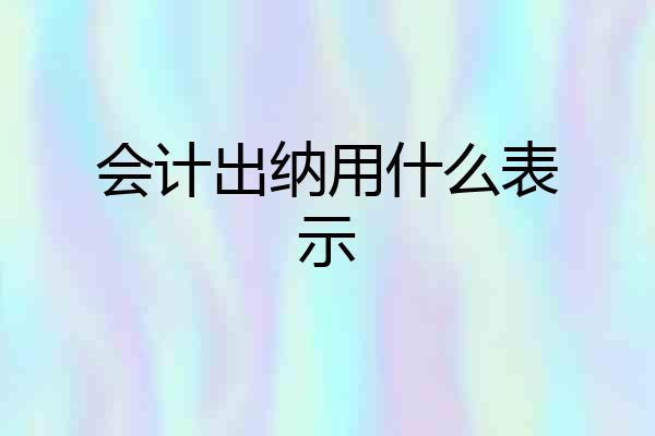 会计出纳用什么表示