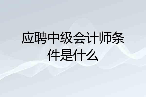 应聘中级会计师条件是什么
