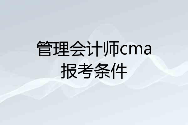 管理会计师cma报考条件