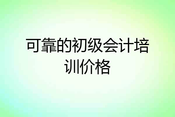 可靠的初级会计培训价格
