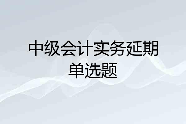 中级会计实务延期单选题