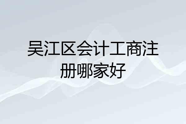吴江区会计工商注册哪家好