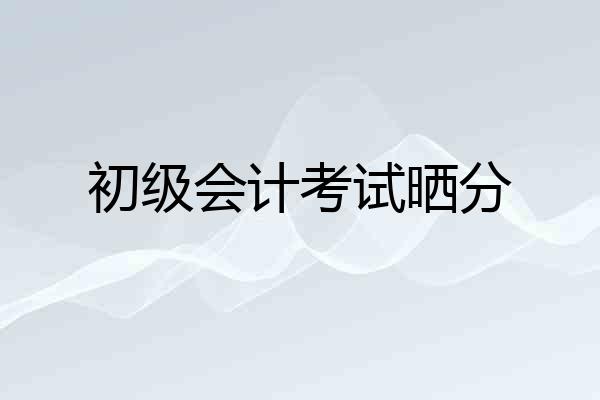 初级会计考试晒分