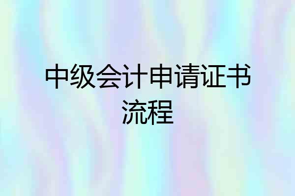 中级会计申请证书流程