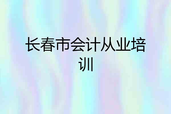 长春市会计从业培训