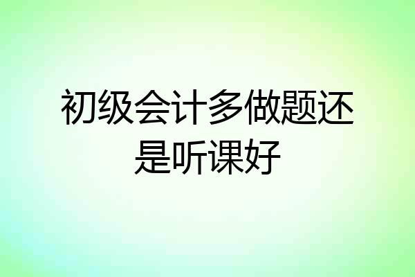 初级会计多做题还是听课好