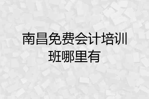 南昌免费会计培训班哪里有