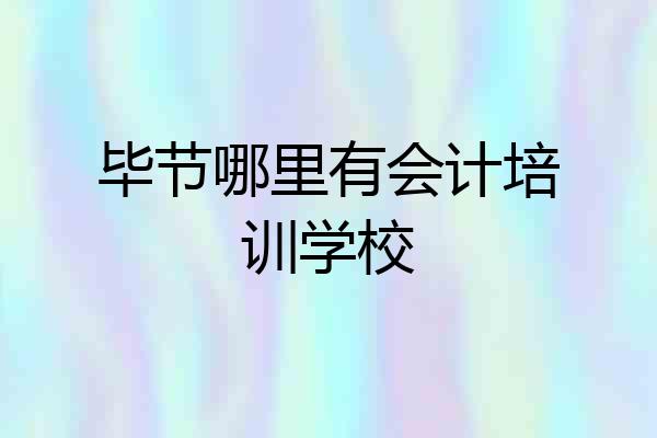 毕节哪里有会计培训学校