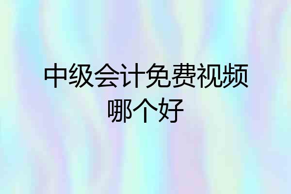 中级会计免费视频哪个好