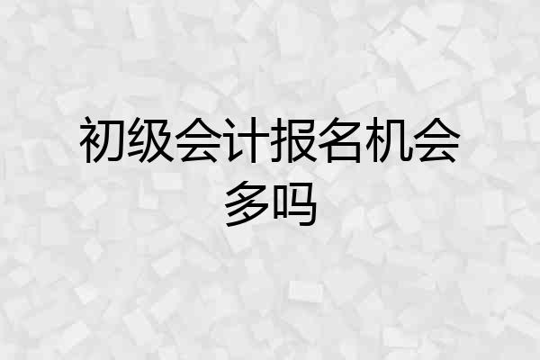 初级会计报名机会多吗
