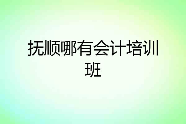 抚顺哪有会计培训班