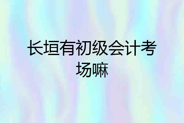 长垣有初级会计考场嘛