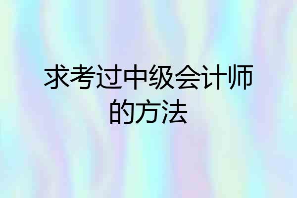 求考过中级会计师的方法