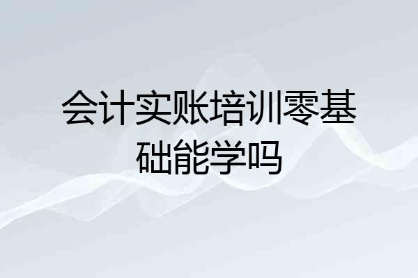 会计实账培训零基础能学吗