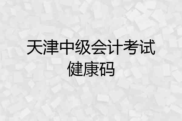 天津中级会计考试健康码