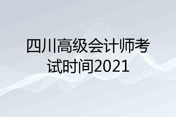 四川高级会计师考试时间2021