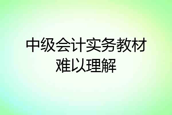 中级会计实务教材难以理解