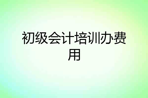 初级会计培训办费用