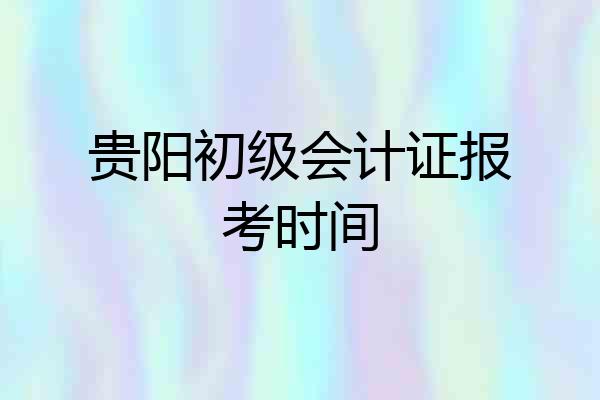 贵阳初级会计证报考时间
