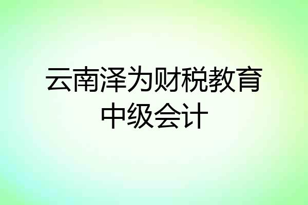 云南泽为财税教育中级会计