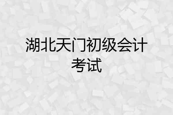 湖北天门初级会计考试