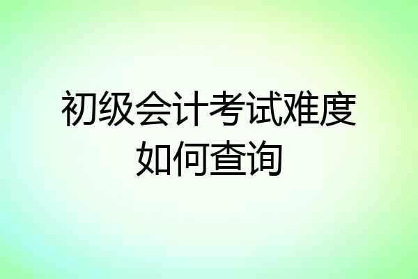 初级会计考试难度如何查询