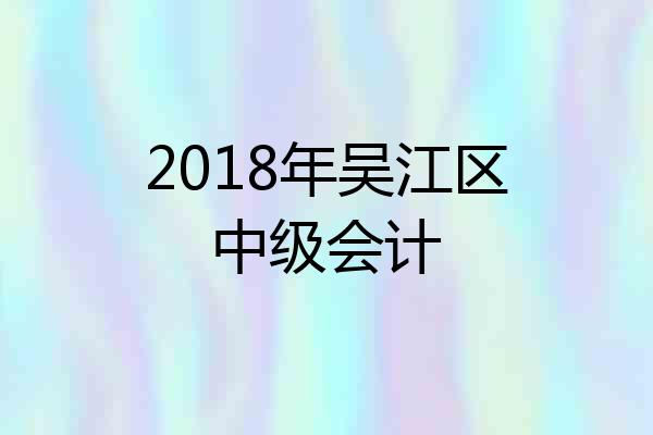 2018年吴江区中级会计