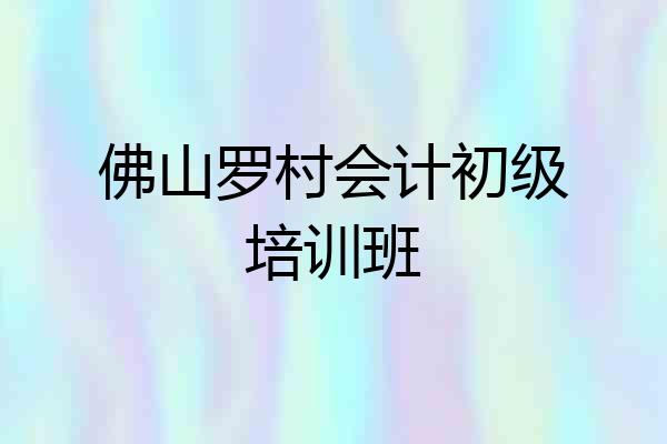 佛山罗村会计初级培训班