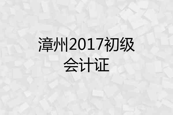 漳州2017初级会计证