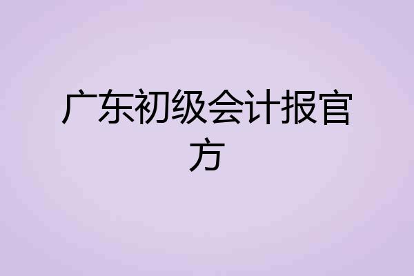 广东初级会计报官方
